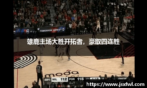 雄鹿主场大胜开拓者，豪取四连胜