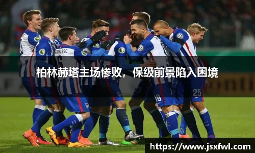 柏林赫塔主场惨败，保级前景陷入困境