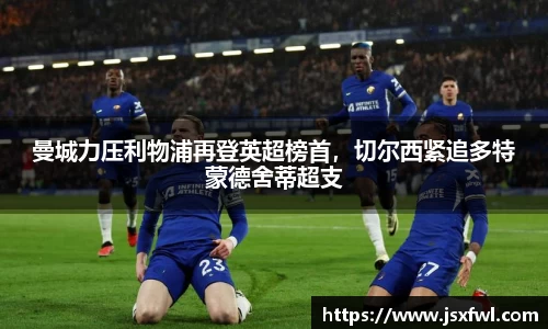 曼城力压利物浦再登英超榜首，切尔西紧追多特蒙德舍蒂超支