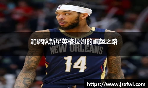 鹈鹕队新星英格拉姆的崛起之路