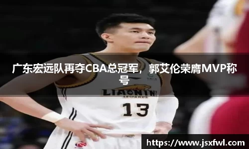 广东宏远队再夺CBA总冠军，郭艾伦荣膺MVP称号