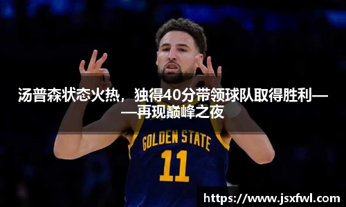 汤普森状态火热，独得40分带领球队取得胜利——再现巅峰之夜