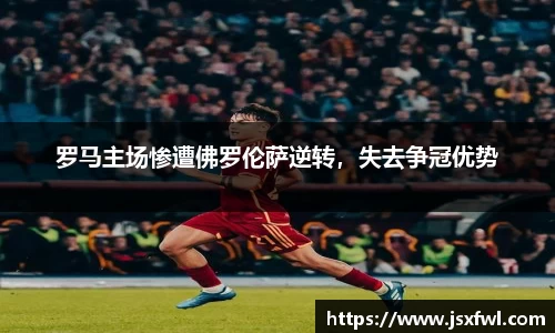 罗马主场惨遭佛罗伦萨逆转，失去争冠优势
