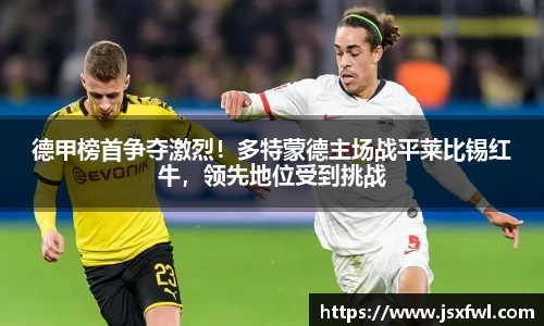 德甲榜首争夺激烈！多特蒙德主场战平莱比锡红牛，领先地位受到挑战