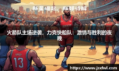 火箭队主场逆袭，力克快船队：激情与胜利的夜晚