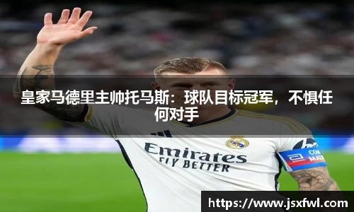皇家马德里主帅托马斯：球队目标冠军，不惧任何对手