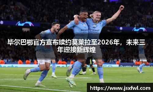 毕尔巴鄂官方宣布续约莫莱拉至2026年，未来三年迎接新辉煌