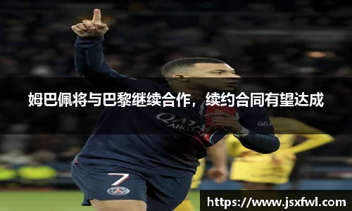 姆巴佩将与巴黎继续合作，续约合同有望达成