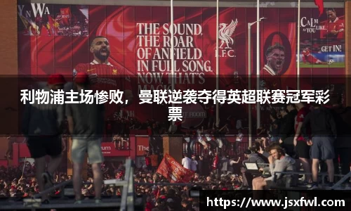 利物浦主场惨败，曼联逆袭夺得英超联赛冠军彩票