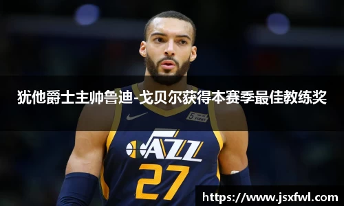 犹他爵士主帅鲁迪-戈贝尔获得本赛季最佳教练奖