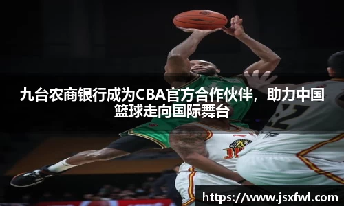 九台农商银行成为CBA官方合作伙伴，助力中国篮球走向国际舞台