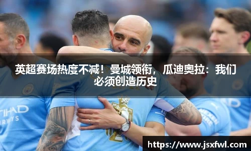 英超赛场热度不减！曼城领衔，瓜迪奥拉：我们必须创造历史