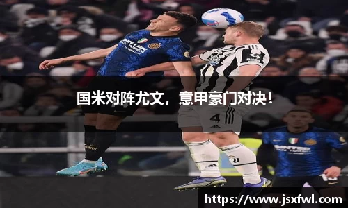 国米对阵尤文，意甲豪门对决！