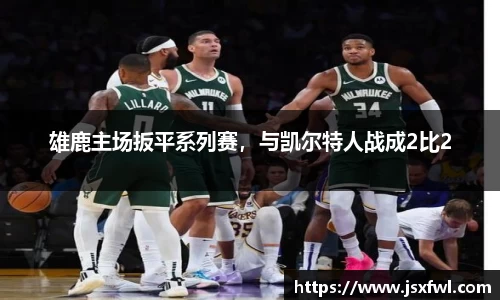 雄鹿主场扳平系列赛，与凯尔特人战成2比2