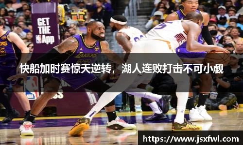 快船加时赛惊天逆转，湖人连败打击不可小觑
