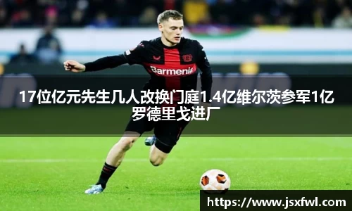 17位亿元先生几人改换门庭1.4亿维尔茨参军1亿罗德里戈进厂