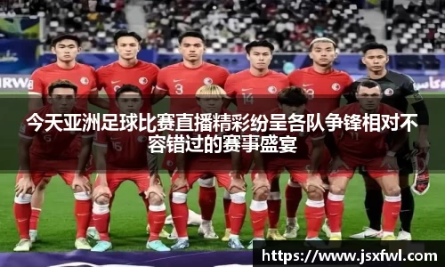 今天亚洲足球比赛直播精彩纷呈各队争锋相对不容错过的赛事盛宴
