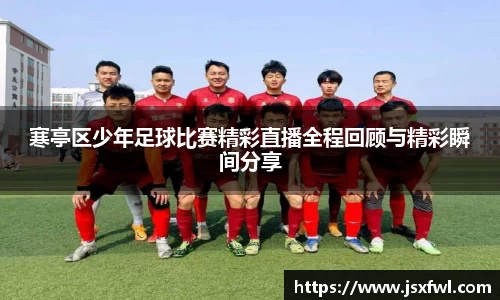 寒亭区少年足球比赛精彩直播全程回顾与精彩瞬间分享