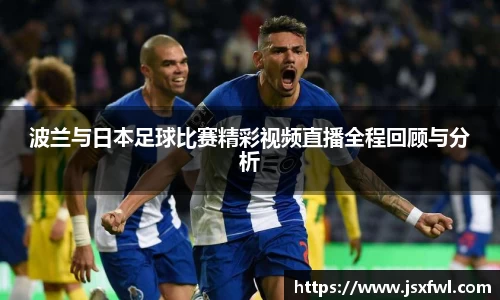波兰与日本足球比赛精彩视频直播全程回顾与分析