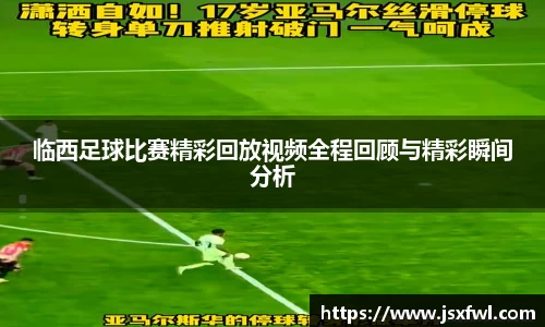 临西足球比赛精彩回放视频全程回顾与精彩瞬间分析