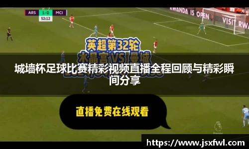 城墙杯足球比赛精彩视频直播全程回顾与精彩瞬间分享