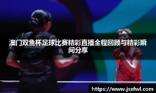 澳门双鱼杯足球比赛精彩直播全程回顾与精彩瞬间分享