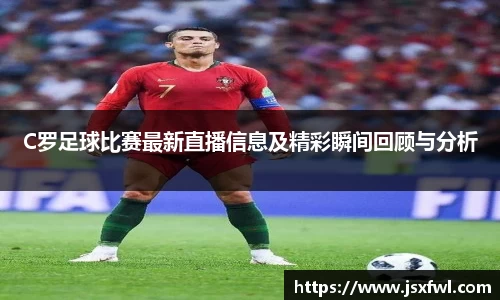 C罗足球比赛最新直播信息及精彩瞬间回顾与分析