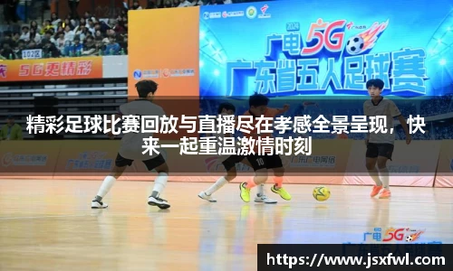精彩足球比赛回放与直播尽在孝感全景呈现，快来一起重温激情时刻