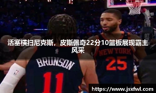 活塞横扫尼克斯，皮斯佩奇22分10篮板展现霸主风采