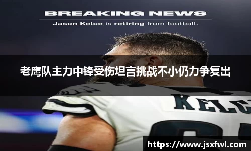 老鹰队主力中锋受伤坦言挑战不小仍力争复出