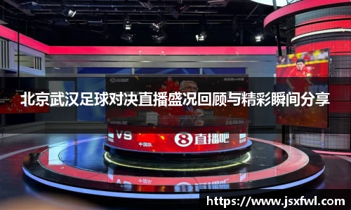 北京武汉足球对决直播盛况回顾与精彩瞬间分享