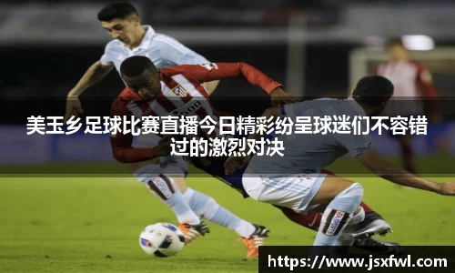 美玉乡足球比赛直播今日精彩纷呈球迷们不容错过的激烈对决