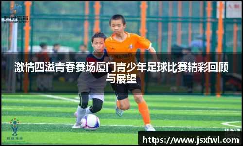 激情四溢青春赛场厦门青少年足球比赛精彩回顾与展望