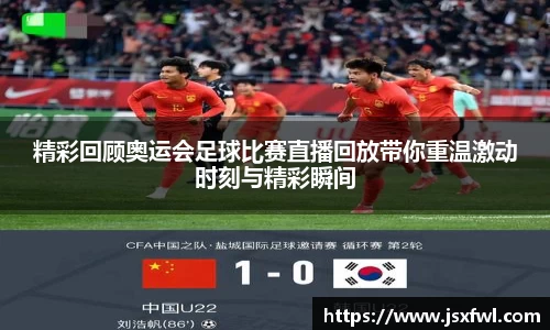 精彩回顾奥运会足球比赛直播回放带你重温激动时刻与精彩瞬间