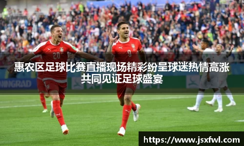 惠农区足球比赛直播现场精彩纷呈球迷热情高涨共同见证足球盛宴