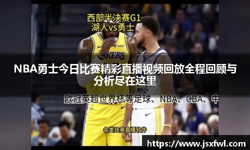 NBA勇士今日比赛精彩直播视频回放全程回顾与分析尽在这里