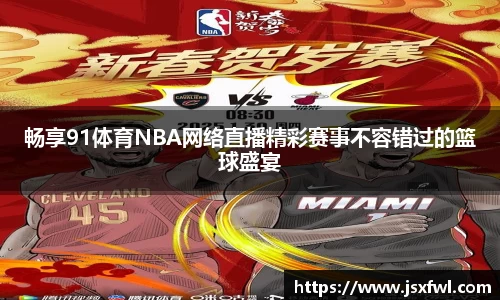 畅享91体育NBA网络直播精彩赛事不容错过的篮球盛宴