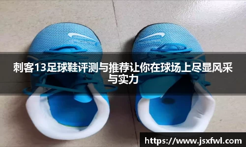 刺客13足球鞋评测与推荐让你在球场上尽显风采与实力