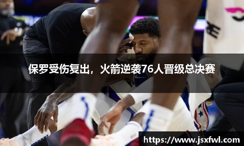 保罗受伤复出，火箭逆袭76人晋级总决赛