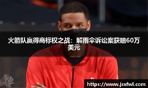 火箭队赢得商标权之战：解雨伞诉讼案获赔60万美元